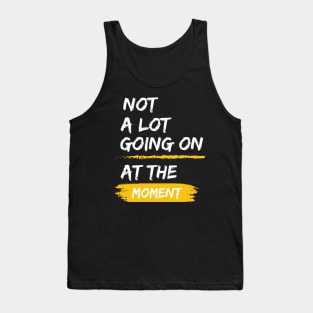 Not a Lot Going on at the Moment Tank Top
